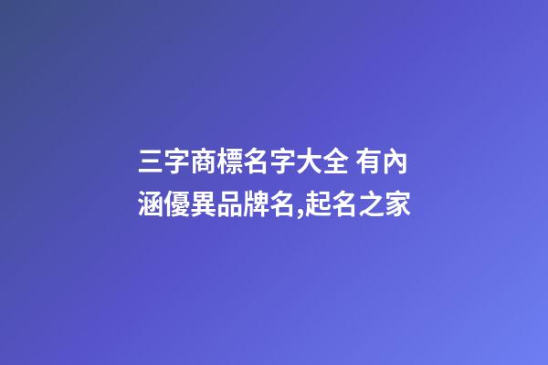 三字商標名字大全 有內涵優異品牌名,起名之家-第1張-商標起名-玄機派
